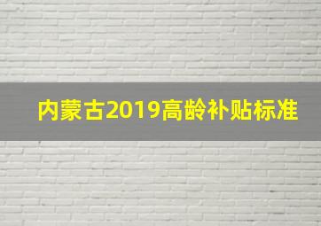 内蒙古2019高龄补贴标准