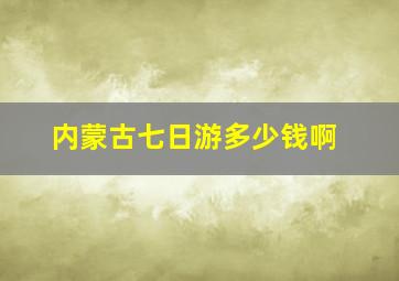 内蒙古七日游多少钱啊