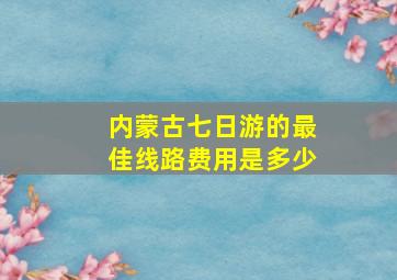 内蒙古七日游的最佳线路费用是多少