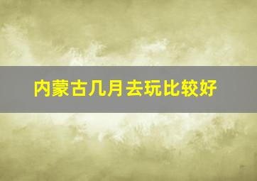 内蒙古几月去玩比较好