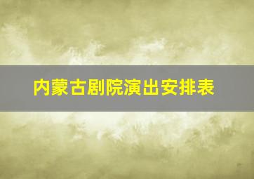 内蒙古剧院演出安排表