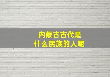 内蒙古古代是什么民族的人呢