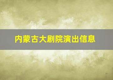 内蒙古大剧院演出信息