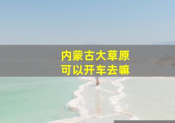 内蒙古大草原可以开车去嘛