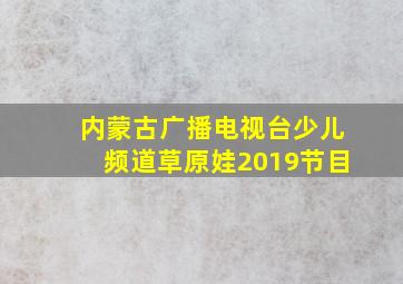 内蒙古广播电视台少儿频道草原娃2019节目