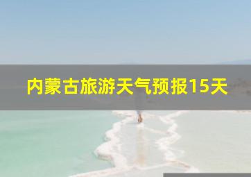 内蒙古旅游天气预报15天