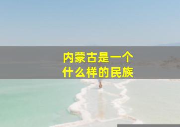 内蒙古是一个什么样的民族