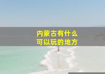 内蒙古有什么可以玩的地方