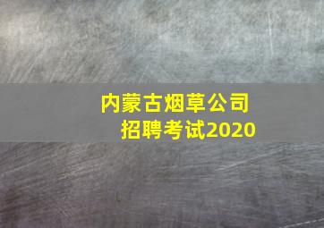 内蒙古烟草公司招聘考试2020