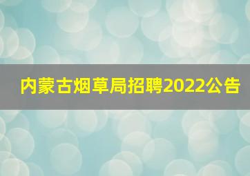 内蒙古烟草局招聘2022公告