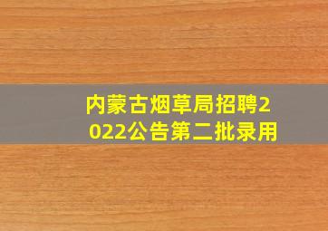 内蒙古烟草局招聘2022公告第二批录用