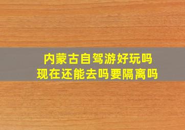 内蒙古自驾游好玩吗现在还能去吗要隔离吗