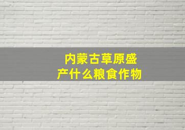 内蒙古草原盛产什么粮食作物