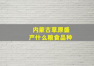 内蒙古草原盛产什么粮食品种