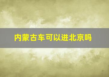 内蒙古车可以进北京吗