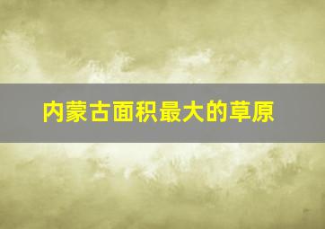 内蒙古面积最大的草原