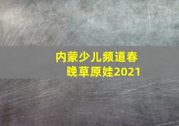 内蒙少儿频道春晚草原娃2021