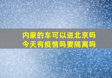 内蒙的车可以进北京吗今天有疫情吗要隔离吗