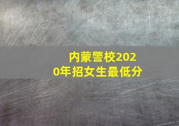 内蒙警校2020年招女生最低分