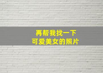 再帮我找一下可爱美女的照片