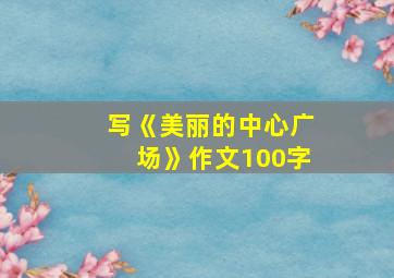 写《美丽的中心广场》作文100字