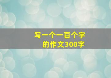 写一个一百个字的作文300字