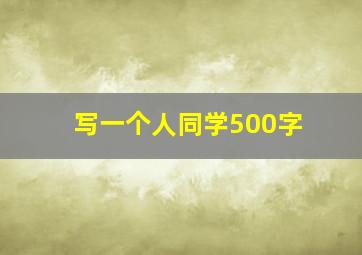 写一个人同学500字