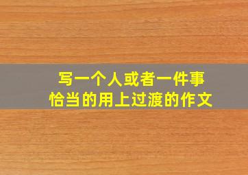 写一个人或者一件事恰当的用上过渡的作文