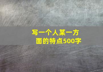 写一个人某一方面的特点500字