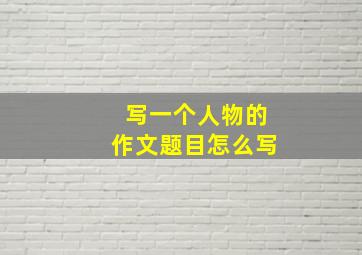 写一个人物的作文题目怎么写