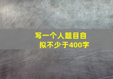 写一个人题目自拟不少于400字