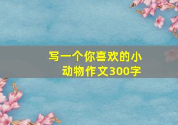 写一个你喜欢的小动物作文300字