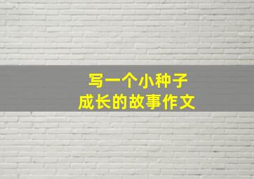 写一个小种子成长的故事作文