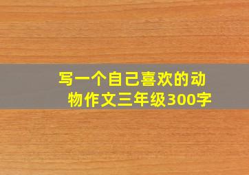 写一个自己喜欢的动物作文三年级300字