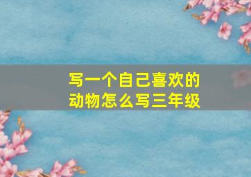 写一个自己喜欢的动物怎么写三年级