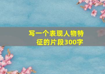 写一个表现人物特征的片段300字