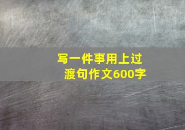 写一件事用上过渡句作文600字