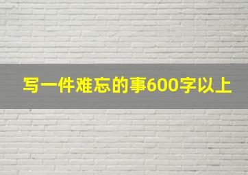 写一件难忘的事600字以上