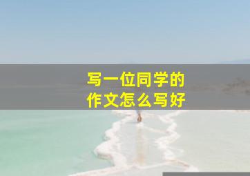 写一位同学的作文怎么写好