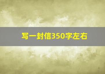 写一封信350字左右