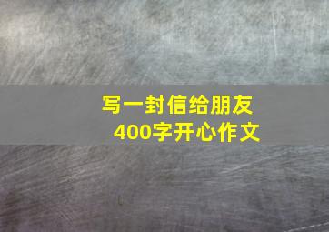 写一封信给朋友400字开心作文