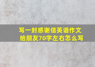 写一封感谢信英语作文给朋友70字左右怎么写