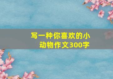 写一种你喜欢的小动物作文300字