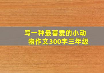 写一种最喜爱的小动物作文300字三年级