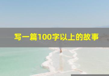 写一篇100字以上的故事