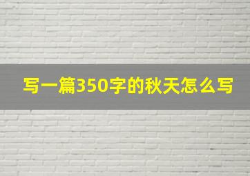 写一篇350字的秋天怎么写