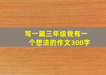 写一篇三年级我有一个想法的作文300字