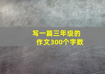 写一篇三年级的作文300个字数