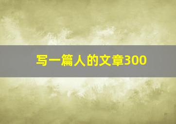 写一篇人的文章300