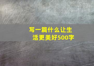 写一篇什么让生活更美好500字